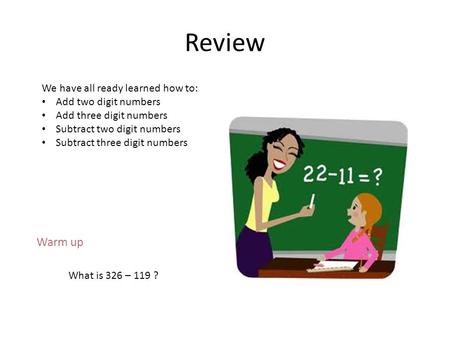 Review What is 326 – 119 ? We have all ready learned how to: Add two digit numbers Add three digit numbers Subtract two digit numbers Subtract three digit.
