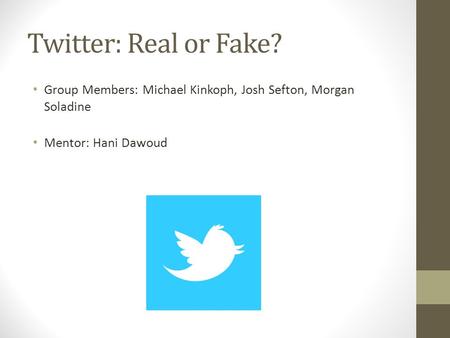 Twitter: Real or Fake? Group Members: Michael Kinkoph, Josh Sefton, Morgan Soladine Mentor: Hani Dawoud.