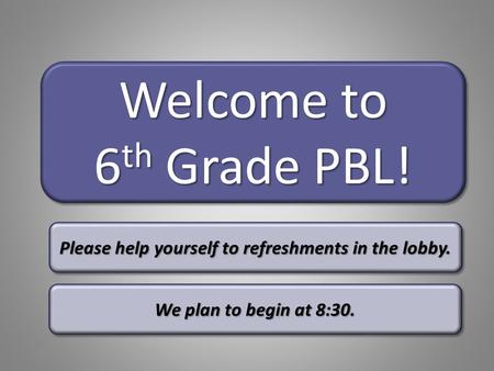 Welcome to 6 th Grade PBL! Welcome to 6 th Grade PBL! Please help yourself to refreshments in the lobby. We plan to begin at 8:30.