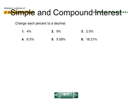 6-7 Change each percent to a decimal. 1.4% 2.9%3.2.0% 4.6.5%5. 5.09%6.18.21% COURSE 2 LESSON 9-7 (For help, go to Lessons 6-2.) Simple and Compound Interest.