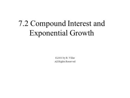 7.2 Compound Interest and Exponential Growth ©2001 by R. Villar All Rights Reserved.