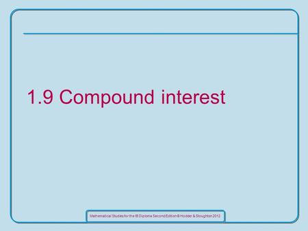 Mathematical Studies for the IB Diploma Second Edition © Hodder & Stoughton 2012 1.9 Compound interest.