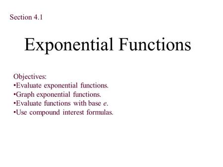 Exponential Functions Section 4.1 Objectives: Evaluate exponential functions. Graph exponential functions. Evaluate functions with base e. Use compound.