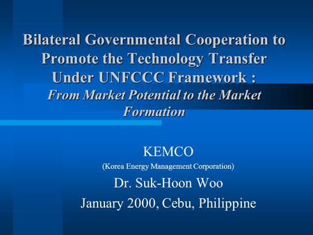 Bilateral Governmental Cooperation to Promote the Technology Transfer Under UNFCCC Framework : From Market Potential to the Market Formation KEMCO (Korea.