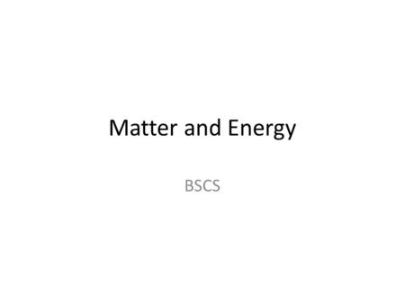 Matter and Energy BSCS. Atoms All matter is composed of elements, the simplest form of matter Atoms are the building blocks of all matter Chemical bonds.