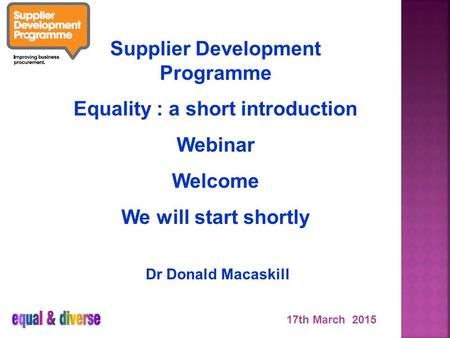 Supplier Development Programme Equality : a short introduction Webinar Welcome We will start shortly Dr Donald Macaskill 17th March 2015.