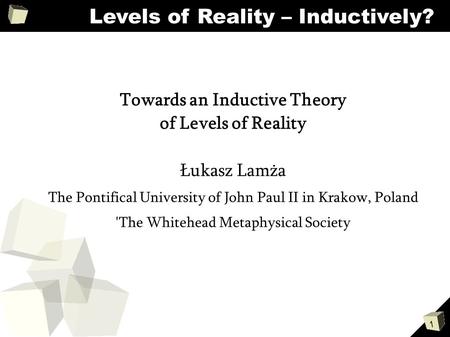 1 Levels of Reality – Inductively? Towards an Inductive Theory of Levels of Reality Łukasz Lamża The Pontifical University of John Paul II in Krakow, Poland.