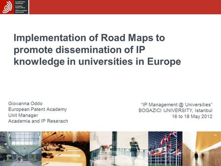 Implementation of Road Maps to promote dissemination of IP knowledge in universities in Europe Giovanna Oddo European Patent Academy Unit Manager Academia.
