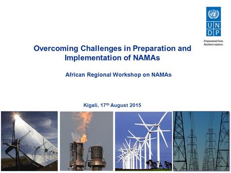 1 Overcoming Challenges in Preparation and Implementation of NAMAs Kigali, 17 th August 2015 African Regional Workshop on NAMAs.