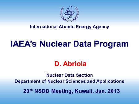 International Atomic Energy Agency D. Abriola Nuclear Data Section Department of Nuclear Sciences and Applications 20 th NSDD Meeting, Kuwait, Jan. 2013.