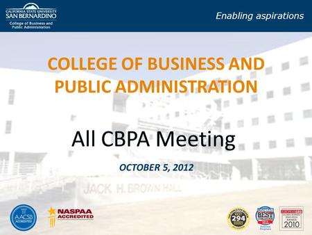 COLLEGE OF BUSINESS AND PUBLIC ADMINISTRATION OCTOBER 5, 2012 Enabling aspirations.