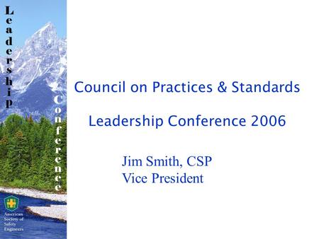 Council on Practices & Standards Leadership Conference 2006 Jim Smith, CSP Vice President.