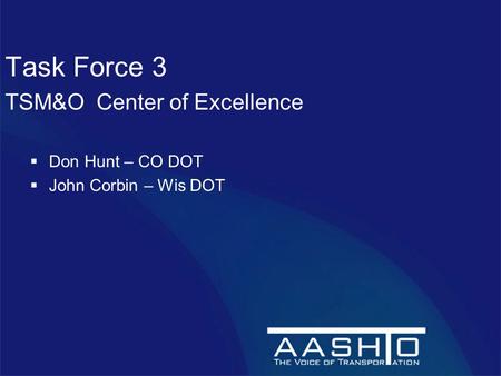 Task Force 3 TSM&O Center of Excellence  Don Hunt – CO DOT  John Corbin – Wis DOT.