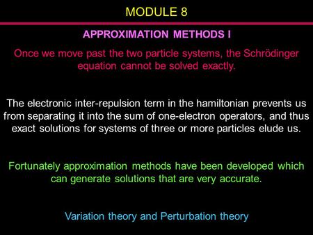 MODULE 8 APPROXIMATION METHODS I Once we move past the two particle systems, the Schrödinger equation cannot be solved exactly. The electronic inter-repulsion.