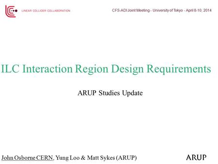 ARUP Studies Update ILC Interaction Region Design Requirements John Osborne CERN, Yung Loo & Matt Sykes (ARUP) CFS-ADI Joint Meeting - University of Tokyo.