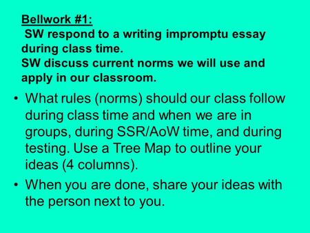 Bellwork #1: SW respond to a writing impromptu essay during class time. SW discuss current norms we will use and apply in our classroom. What rules (norms)