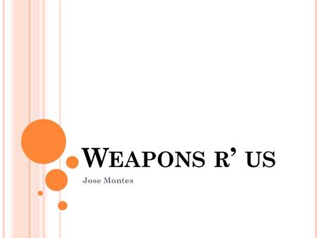 W EAPONS R ’ US Jose Montes. My business is a manufacture of high tech weapons. We research modern weapons and modify them to be better. We build guns.