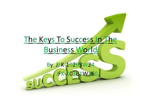 The Keys To Success In The Business World By: JFK-102B3W24 JFK-103B1W160.