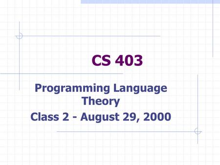 CS 403 Programming Language Theory Class 2 - August 29, 2000.