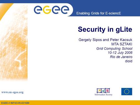 EGEE-II INFSO-RI-031688 Enabling Grids for E-sciencE www.eu-egee.org Security in gLite Gergely Sipos and Peter Kacsuk MTA SZTAKI Grid Computing School.
