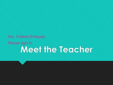 Meet the Teacher Mrs. Valerie Enriquez Please sign in Mrs. Valerie Enriquez Please sign in.