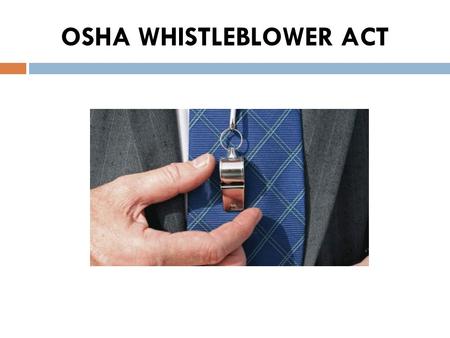 OSHA WHISTLEBLOWER ACT. WHISTLEBLOWER PROTECTION What is a whistleblower?
