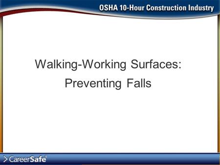 Walking-Working Surfaces: Preventing Falls. Start Safe and Stay Safe In order to Start Safe and Stay Safe in the areas where you walk and work, you should.