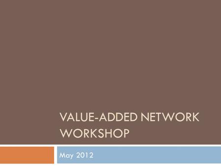 VALUE-ADDED NETWORK WORKSHOP May 2012. Agenda  9:00-11:00 Value-Added Updates  11:15-11:30 Welcome, Introductions  11:30-12:15 Keynote Luncheon (Kurt.