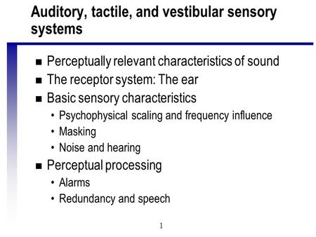 1 Auditory, tactile, and vestibular sensory systems n Perceptually relevant characteristics of sound n The receptor system: The ear n Basic sensory characteristics.