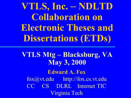VTLS, Inc. – NDLTD Collaboration on Electronic Theses and Dissertations (ETDs) VTLS Mtg – Blacksburg, VA May 3, 2000 Edward A. Fox