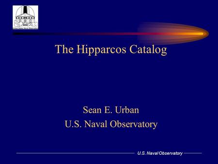 U.S. Naval Observatory The Hipparcos Catalog Sean E. Urban U.S. Naval Observatory.
