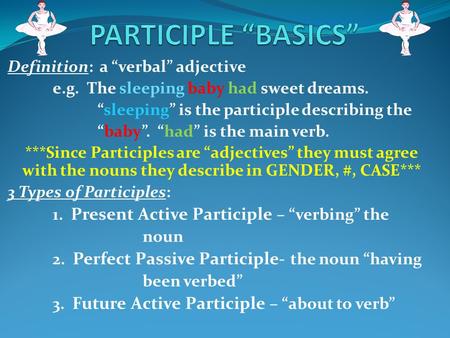 Definition: a “verbal” adjective e.g. The sleeping baby had sweet dreams. “sleeping” is the participle describing the “baby”. “had” is the main verb. ***Since.