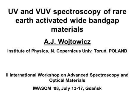 UV and VUV spectroscopy of rare earth activated wide bandgap materials A.J. Wojtowicz Institute of Physics, N. Copernicus Univ. Toruń, POLAND II International.