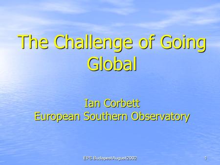 EPS Budapest August 20021 The Challenge of Going Global Ian Corbett European Southern Observatory.