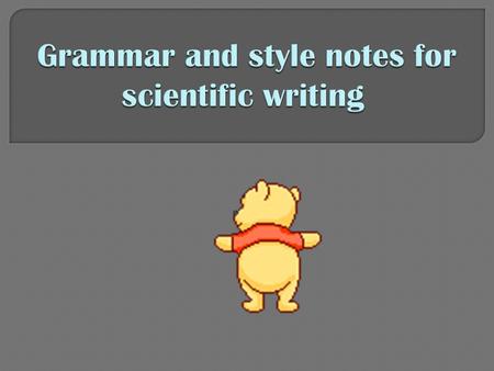 Scientific writing style Exact  Word choice: make certain that every word means exactly what you want to express. Choose synonyms with care. Be not.
