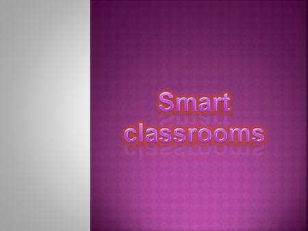 What is a smart classroom? Smart classroom general equipments. Examples for smart classroom’s specific tools. What are the advantages of smart classrooms?