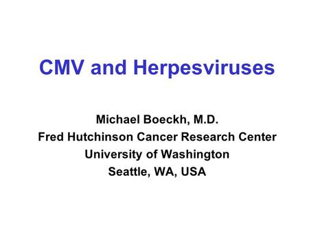 CMV and Herpesviruses Michael Boeckh, M.D. Fred Hutchinson Cancer Research Center University of Washington Seattle, WA, USA.