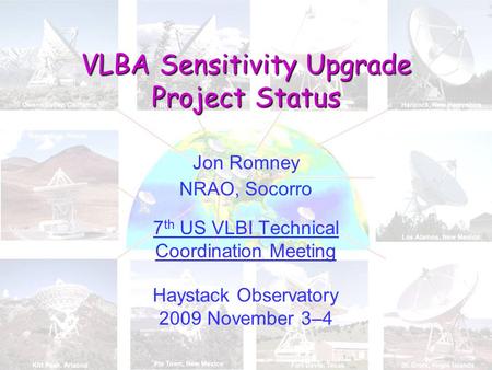 VLBA Sensitivity Upgrade Project Status Jon Romney NRAO, Socorro 7 th US VLBI Technical Coordination Meeting Haystack Observatory 2009 November 3–4.