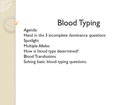 Blood Typing Agenda: Hand in the 3 incomplete dominance questions Spotlight Multiple Alleles How is blood type determined? Blood Transfusions Solving basic.
