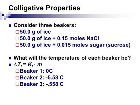 Colligative Properties Consider three beakers:  50.0 g of ice  50.0 g of ice + 0.15 moles NaCl  50.0 g of ice + 0.015 moles sugar (sucrose) What will.