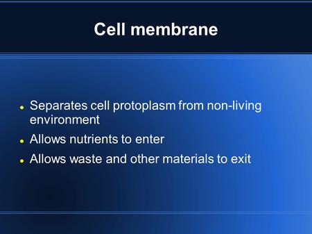 Cell membrane Separates cell protoplasm from non-living environment Allows nutrients to enter Allows waste and other materials to exit.