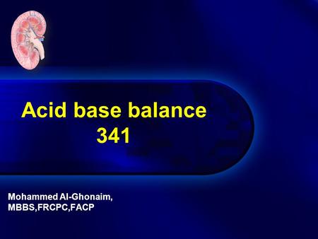 Acid base balance 341 Mohammed Al-Ghonaim, MBBS,FRCPC,FACP.