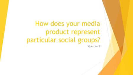 How does your media product represent particular social groups? Question 2.