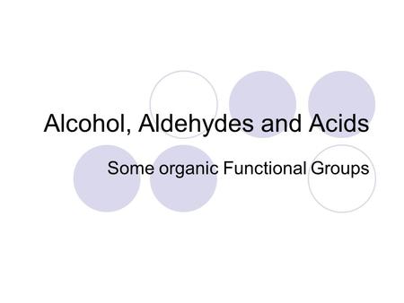 Alcohol, Aldehydes and Acids Some organic Functional Groups.