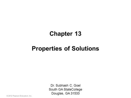 Chapter 13 Properties of Solutions Dr. Subhash C. Goel South GA StateCollege Douglas, GA 31533 © 2012 Pearson Education, Inc.