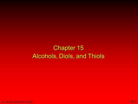 Dr. Wolf's CHM 201 & 202 15-1 Chapter 15 Alcohols, Diols, and Thiols.