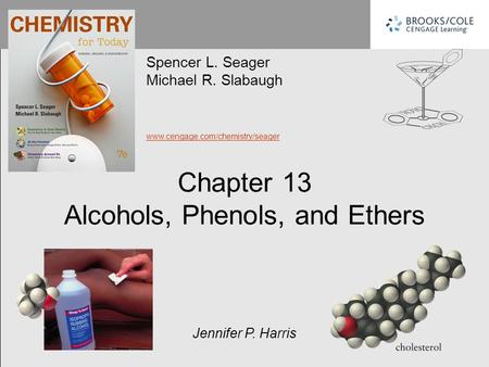 Chapter 13 Alcohols, Phenols, and Ethers Spencer L. Seager Michael R. Slabaugh www.cengage.com/chemistry/seager Jennifer P. Harris.
