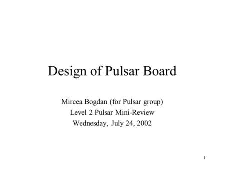 1 Design of Pulsar Board Mircea Bogdan (for Pulsar group) Level 2 Pulsar Mini-Review Wednesday, July 24, 2002.