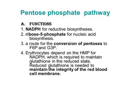 Pentose phosphate pathway A.Functions 1. NADPH for reductive biosyntheses. 2. ribose-5-phosphate for nucleic acid biosynthesis. 3. a route for the conversion.