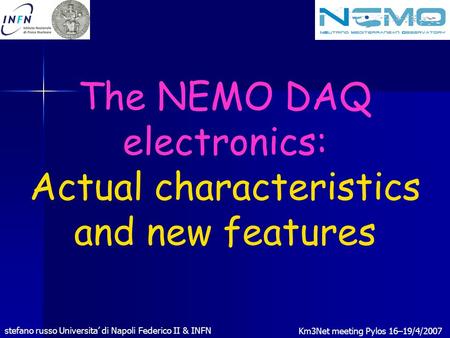 Stefano russo Universita’ di Napoli Federico II & INFN Km3Net meeting Pylos 16–19/4/2007 The NEMO DAQ electronics: Actual characteristics and new features.